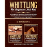 Whittling for Beginners and Kids - 2 BOOKS IN 1 -: Amazing and Easy Whittling Projects Step by Step Illustrated to Carve from Wood unique Objects for