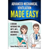 Advanced Mechanical Ventilation Made Easy: A Bedside Reference for RRT's, RN's, and Medical Residents