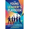 The Young Leader's Playbook: Essential Skills for Communication, Problem-Solving, and Inspiring Others