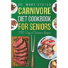 Carnivore Diet Cookbook for Seniors: The Complete Transformative Nutrition Guide Strategies with Easy and Delicious High-Protein Recipes to Boost Ener