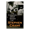 The Complete Short Stories of Stephen Crane: 100+ Tales & Novellas: Maggie, The Open Boat, Blue Hotel, The Monster, The Little Regiment...
