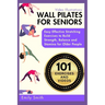 Wall Pilates for Seniors: Easy Effective Stretching Exercises to Build Strength, Balance and Stamina for Older People (Video Illustrations Included)