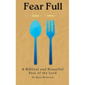 Fear Full: A Biblical and Beautiful Fear of the Lord
