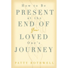 How to be Present at the End of Your Loved One's Journey