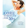 Core Strength for 50+: A Customized Program for Safely Toning Ab, Back, and Oblique Muscles