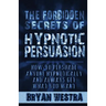 The Forbidden Secrets of Hypnotic Persuasion: How-To Persuade Anyone Hypnotically And Always Get What You Want