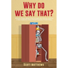 Why Do We Say That? - 404 Idioms, Phrases, Sayings & Facts! An English Idiom Dictionary To Become A Native Speaker By Learning Colloquial Expressions,