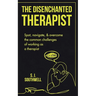 The Disenchanted Therapist: Spot, navigate, and overcome the common challenges of working as a therapist