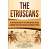 The Etruscans: A Captivating Guide to the Etruscan Civilization of Ancient Italy That Preceded the Roman Republic