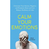 Calm Your Emotions: Overcome Your Anxious, Negative, and Pessimistic Brain and Find Balance, Resilience, & Calm