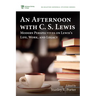 An Afternoon with C. S. Lewis: Modern Perspectives on Lewis's Life, Work, and Legacy
