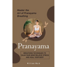 Pranayama: Master the Art of Pranayama Breathing (Breathing Techniques to Calm Your Mind Relieve Stress and Heal Your Body)