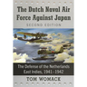 The Dutch Naval Air Force Against Japan: The Defense of the Netherlands East Indies, 1941-1942, 2D Ed.