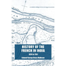 History of the French in India: From the Founding of Pondicherry in 1674 to the capture of that Place in 1761