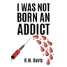 I Was Not Born An Addict