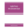 Light from the ancient East; the New Testament illustrated by recently discovered texts of the Graeco-Roman world