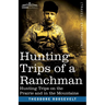 Hunting Trips of a Ranchman: Hunting Trips On The Prairie And In The Mountains