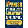 Spanish Phrasebook for Everyday Life and Travel: Your Practical Spanish Companion for Travel, Everyday Life, and Real Conversations