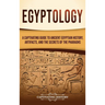 Egyptology: A Captivating Guide to Ancient Egyptian History, Artifacts, and the Secrets of the Pharaohs