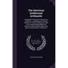 The American Intellectual Arithmetic: Designed for the Use of Schools and Academies: Containing an Extensive Collection of Practical Questions, With C