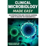 Microbiology: Clinical Microbiology Made Easy: An Introduction and Concise Learning Guide to Master the Fundamentals