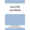 History Of Hall County, Nebraska; A Narrative Of The Past With Special Emphasis Upon The Pioneer Period Of The County'S History, And Chronological Pre