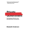 Private Government: How Employers Rule Our Lives (and Why We Don't Talk about It)