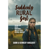 Suddenly Rural Girl: Facing Life, Death, Mean Girls, and Cute Boys in rural America