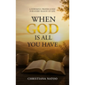 When God Is All You Have: A Powerful Prayer Guide for Every Season of Life