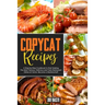 Copycat Recipes: A Step-by-Step Cookbook to Start Making the Most Famous, Delicious and Tasty Restaurant Dishes at Home. Become a Masterschef!