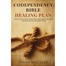 Codependency Bible Healing Plan: How to Heal from Toxic Love, Reclaim Your Voice, and Follow God Without Fear