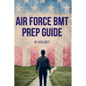 Air Force BMT Prep Guide: Helping you get one step ahead and excel at Basic Military Training