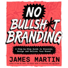 No Bullsh*t Branding: A Step-By-Step Guide to Discover, Design, and Deliver Your Brand