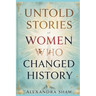 Untold Stories of Women Who Changed History: Celebrating the Women Who Shaped Our World