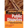 Managing Public Disputes: A Practical Guide for Professionals in Government, Business, and Citizen's Groups