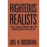 Righteous Realists: Political Realism, Responsible Power, and American Culture in the Nuclear Age