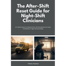 The After-Shift Reset Guide for Night-Shift Clinicians: 10-Minute Wind-Down Routines, Sleep-Support Habits, and Nervous-System Calming Tools for Hospi