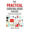 The Practical Survival Guide for Kids: A Basic How to Survive and be Prepared in the Wilderness