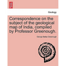 Correspondence on the Subject of the Geological Map of India, Compiled by Professor Greenough.