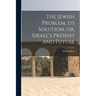 The Jewish Problem, its Solution, or, Israel's Present and Future