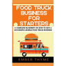Food Truck Business For Starters: A Complete Blueprint On How To Run A Successful Mobile Food Truck Business