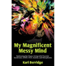 My Magnificent Messy Mind: Embracing the Chaos. Living with Tourette Syndrome, ADHD, OCD, Anxiety, and Misophonia