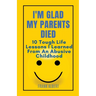 I'm Glad My Parents Died: 10 Tough Life Lessons I Learned From An Abusive Childhood
