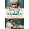 The Secret History of Home Economics: How Trailblazing Women Harnessed the Power of Home and Changed the Way We Live