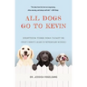 All Dogs Go to Kevin: Everything Three Dogs Taught Me (That I Didn't Learn in Veterinary School)