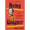 Being Wagner: The Story of the Most Provocative Composer Who Ever Lived