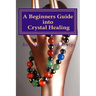 A Beginners Guide into Crystal Healing: Exploring the Mystical World of Gemstones & Crystals