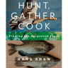 Hunt, Gather, Cook: Finding the Forgotten Feast: A Cookbook