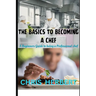 The Basics to Becoming a Chef: A beginners guide to being a Professional Chef