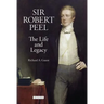 Sir Robert Peel: The Life and Legacy
